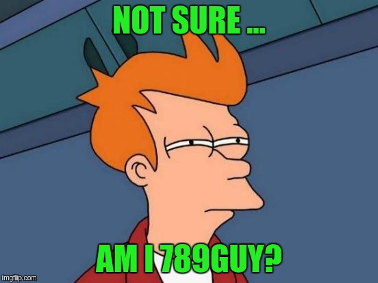 Futurama Fry Meme | NOT SURE ... AM I 789GUY? | image tagged in memes,futurama fry | made w/ Imgflip meme maker