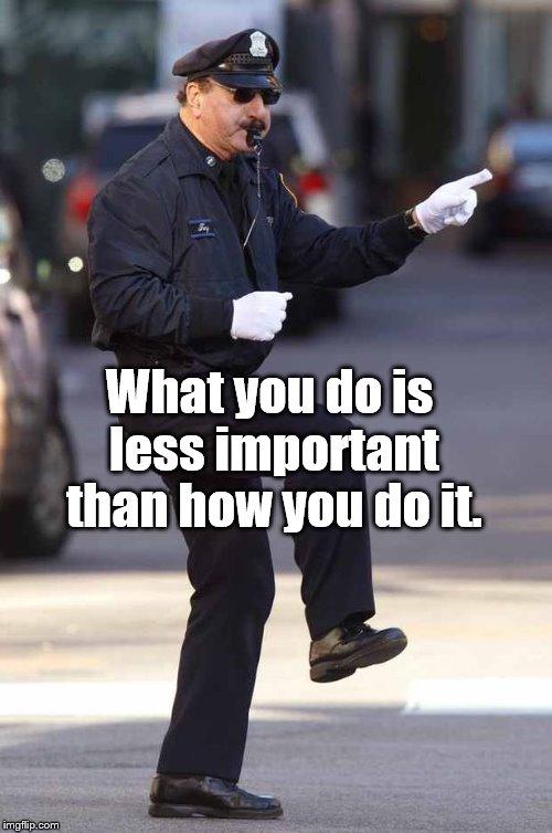 Word | What you do is less important than how you do it. | image tagged in cop,professional,humanity | made w/ Imgflip meme maker