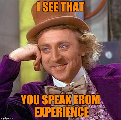 Creepy Condescending Wonka Meme | I SEE THAT YOU SPEAK FROM EXPERIENCE | image tagged in memes,creepy condescending wonka | made w/ Imgflip meme maker