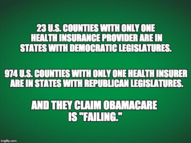 Green background | 23 U.S. COUNTIES WITH ONLY ONE HEALTH INSURANCE PROVIDER ARE IN STATES WITH DEMOCRATIC LEGISLATURES. 974 U.S. COUNTIES WITH ONLY ONE HEALTH INSURER ARE IN STATES WITH REPUBLICAN LEGISLATURES. AND THEY CLAIM OBAMACARE IS "FAILING." | image tagged in green background,obamacare | made w/ Imgflip meme maker