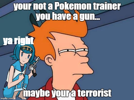 Futurama Fry Meme | your not a Pokemon trainer you have a gun... ya right; maybe your a terrorist | image tagged in memes,futurama fry | made w/ Imgflip meme maker