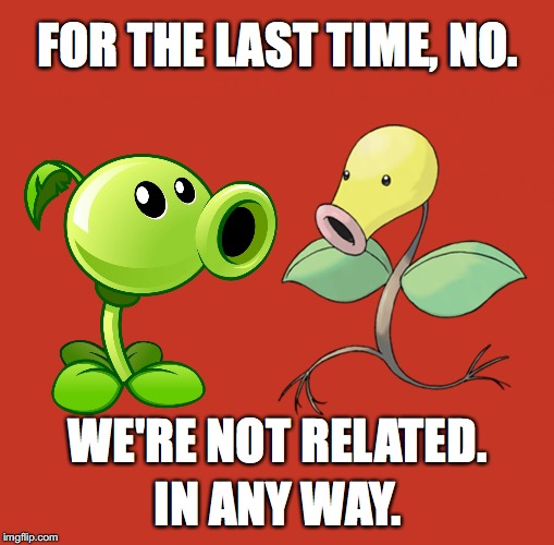 Seriously, stop asking us. | FOR THE LAST TIME, NO. WE'RE NOT RELATED. IN ANY WAY. | image tagged in peashooter and bellsprout,memes | made w/ Imgflip meme maker