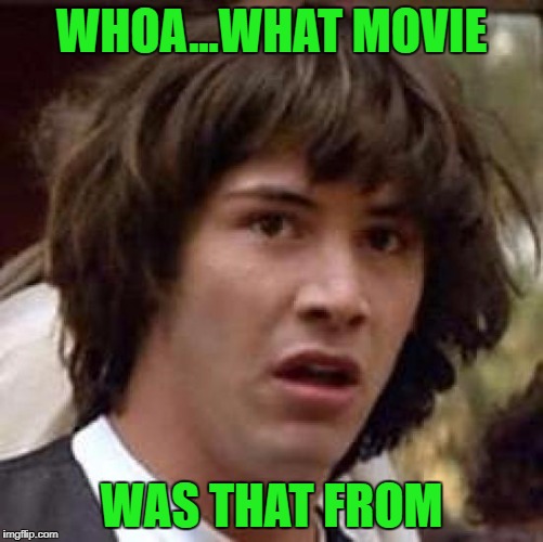 Conspiracy Keanu Meme | WHOA...WHAT MOVIE WAS THAT FROM | image tagged in memes,conspiracy keanu | made w/ Imgflip meme maker