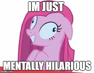 MLP | IM JUST; MENTALLY HILARIOUS | image tagged in mlp | made w/ Imgflip meme maker