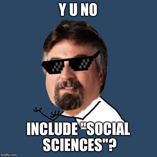 Y U NO INCLUDE "SOCIAL SCIENCES"? | image tagged in y u no harget | made w/ Imgflip meme maker