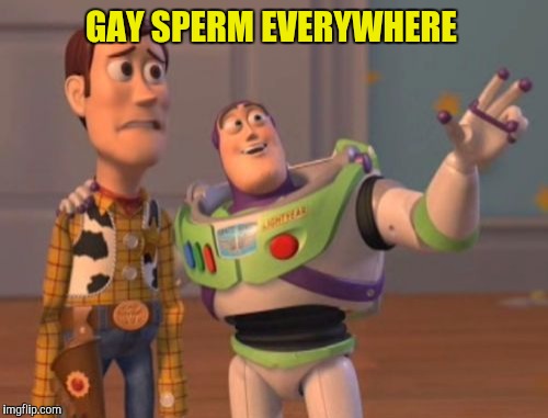 X, X Everywhere Meme | GAY SPERM EVERYWHERE | image tagged in memes,x x everywhere | made w/ Imgflip meme maker