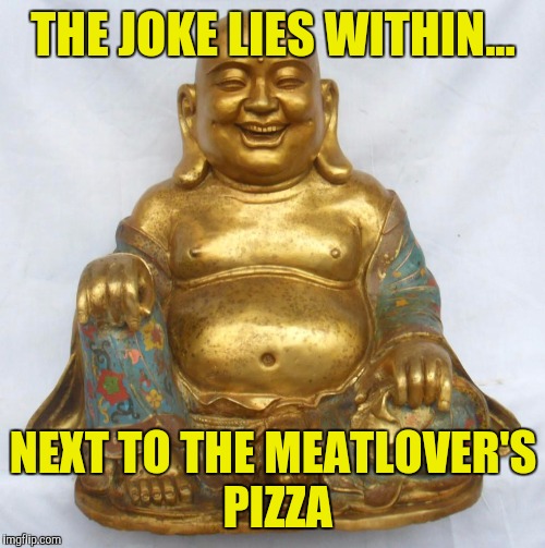 THE JOKE LIES WITHIN... NEXT TO THE MEATLOVER'S PIZZA | made w/ Imgflip meme maker