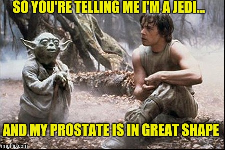 SO YOU'RE TELLING ME I'M A JEDI... AND MY PROSTATE IS IN GREAT SHAPE | made w/ Imgflip meme maker