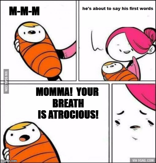Goo Goo | M-M-M; MOMMA!  YOUR BREATH IS ATROCIOUS! | image tagged in he is about to say his first words | made w/ Imgflip meme maker