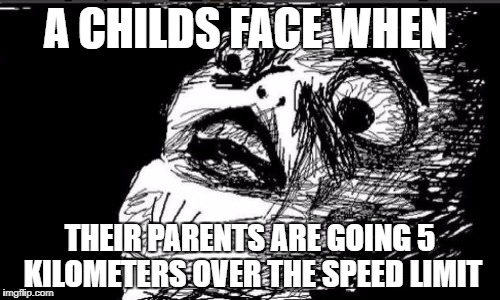 Gasp Rage Face | A CHILDS FACE WHEN; THEIR PARENTS ARE GOING 5 KILOMETERS OVER THE SPEED LIMIT | image tagged in memes,gasp rage face | made w/ Imgflip meme maker