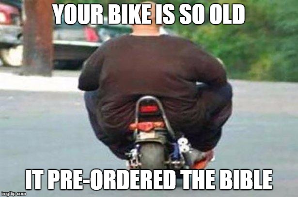 "Your bike is" week - a Chopsticks36 event 17 July-24 July | YOUR BIKE IS SO OLD; IT PRE-ORDERED THE BIBLE | image tagged in fat guy on a little bike,your bike is,your bike is week,dank memes,your mom,fat people | made w/ Imgflip meme maker
