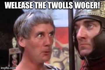 Welease Woger | WELEASE THE TWOLLS WOGER! | image tagged in welease woger | made w/ Imgflip meme maker