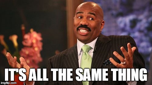 Steve Harvey Meme | IT'S ALL THE SAME THING | image tagged in memes,steve harvey | made w/ Imgflip meme maker