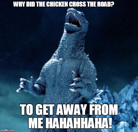 Laughing Godzilla | WHY DID THE CHICKEN CROSS THE ROAD? TO GET AWAY FROM ME HAHAHHAHA! | image tagged in laughing godzilla | made w/ Imgflip meme maker