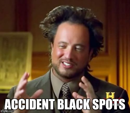 Ancient Aliens Meme | ACCIDENT BLACK SPOTS | image tagged in memes,ancient aliens | made w/ Imgflip meme maker