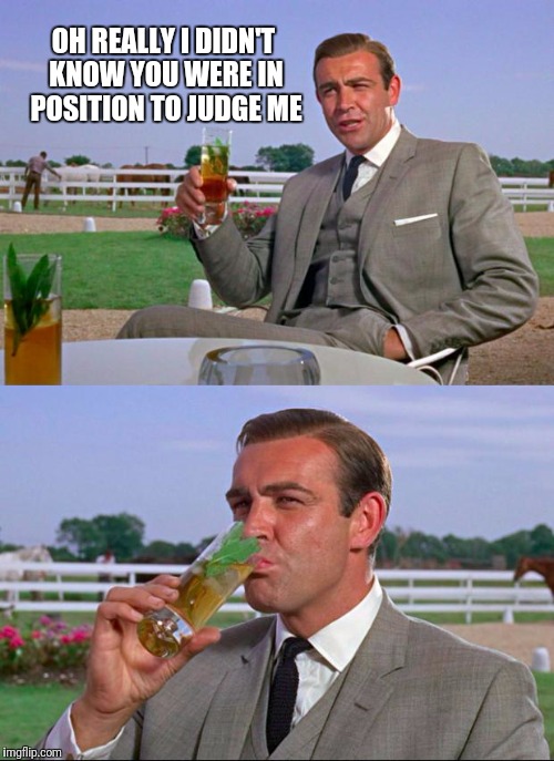 Judge me | OH REALLY I DIDN'T KNOW YOU WERE IN POSITION TO JUDGE ME | image tagged in sean connery  kermit,judge | made w/ Imgflip meme maker