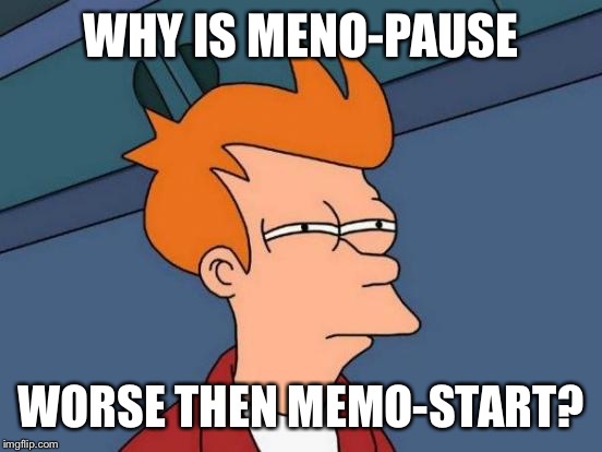 Futurama Fry | WHY IS MENO-PAUSE; WORSE THEN MEMO-START? | image tagged in memes,futurama fry | made w/ Imgflip meme maker