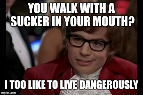 I Too Like To Live Dangerously Meme | YOU WALK WITH A SUCKER IN YOUR MOUTH? I TOO LIKE TO LIVE DANGEROUSLY | image tagged in memes,i too like to live dangerously | made w/ Imgflip meme maker