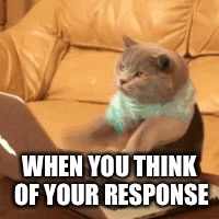 WHEN YOU THINK OF YOUR RESPONSE | made w/ Imgflip meme maker