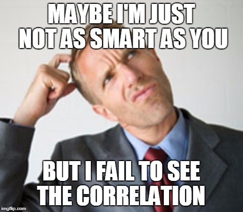 MAYBE I'M JUST NOT AS SMART AS YOU BUT I FAIL TO SEE THE CORRELATION | made w/ Imgflip meme maker