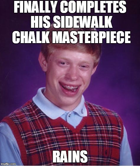 There Goes The Sun | FINALLY COMPLETES HIS SIDEWALK CHALK MASTERPIECE; RAINS | image tagged in memes,bad luck brian | made w/ Imgflip meme maker