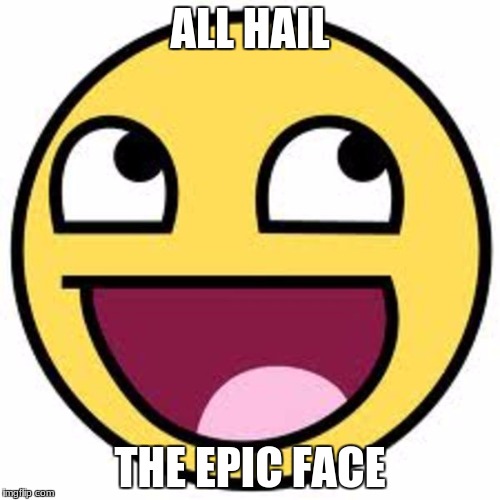 1332090722958766878epic face-hi.png | ALL HAIL; THE EPIC FACE | image tagged in 1332090722958766878epic face-hipng | made w/ Imgflip meme maker