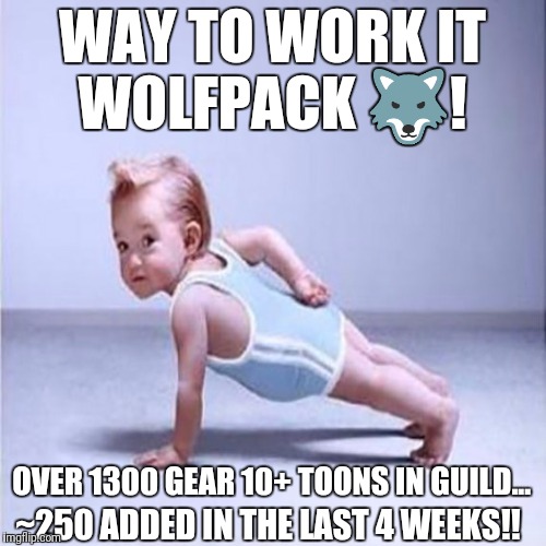 workout |  WAY TO WORK IT WOLFPACK 🐺! OVER 1300 GEAR 10+ TOONS IN GUILD... ~250 ADDED IN THE LAST 4 WEEKS!! | image tagged in workout | made w/ Imgflip meme maker