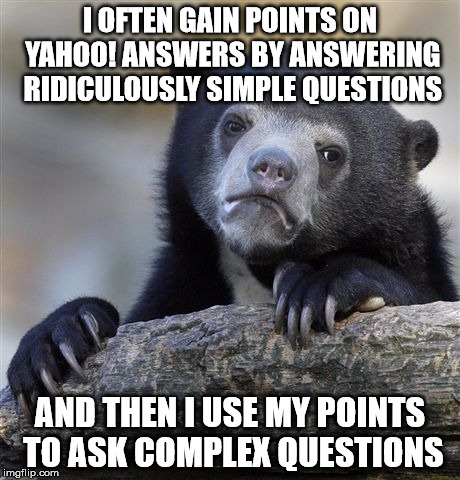 Confession Bear Meme | I OFTEN GAIN POINTS ON YAHOO! ANSWERS BY ANSWERING RIDICULOUSLY SIMPLE QUESTIONS; AND THEN I USE MY POINTS TO ASK COMPLEX QUESTIONS | image tagged in memes,confession bear | made w/ Imgflip meme maker