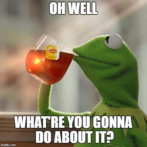But That's None Of My Business Meme | OH WELL; WHAT'RE YOU GONNA DO ABOUT IT? | image tagged in memes,but thats none of my business,kermit the frog | made w/ Imgflip meme maker