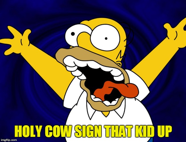 HOLY COW SIGN THAT KID UP | made w/ Imgflip meme maker