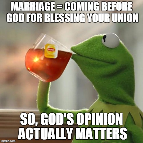 But That's None Of My Business | MARRIAGE =
COMING BEFORE GOD FOR BLESSING YOUR UNION; SO, GOD'S OPINION ACTUALLY MATTERS | image tagged in memes,but thats none of my business,kermit the frog | made w/ Imgflip meme maker