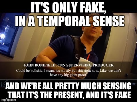 IT'S ONLY FAKE, IN A TEMPORAL SENSE AND WE'RE ALL PRETTY MUCH SENSING THAT IT'S THE PRESENT, AND IT'S FAKE | made w/ Imgflip meme maker