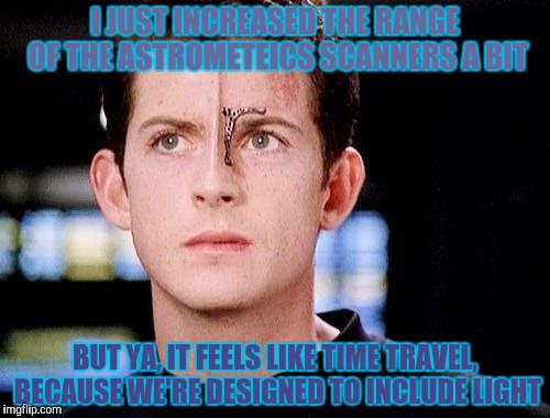 I JUST INCREASED THE RANGE OF THE ASTROMETEICS SCANNERS A BIT BUT YA, IT FEELS LIKE TIME TRAVEL, BECAUSE WE'RE DESIGNED TO INCLUDE LIGHT | made w/ Imgflip meme maker