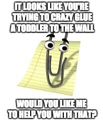 Clippy | IT LOOKS LIKE YOU'RE TRYING TO CRAZY GLUE A TODDLER TO THE WALL; WOULD YOU LIKE ME TO HELP YOU WITH THAT? | image tagged in clippy | made w/ Imgflip meme maker