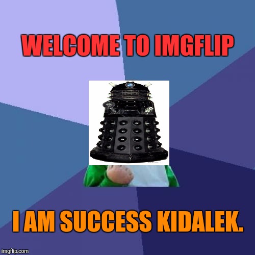 Dr Who? What? Well whatever. I'm sure the little cyborg will be helpful. :D | WELCOME TO IMGFLIP I AM SUCCESS KIDALEK. | image tagged in funny,success kid,television,children,memes,science fiction | made w/ Imgflip meme maker