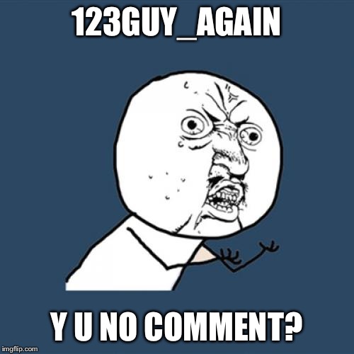 Y U No Meme | 123GUY_AGAIN Y U NO COMMENT? | image tagged in memes,y u no | made w/ Imgflip meme maker