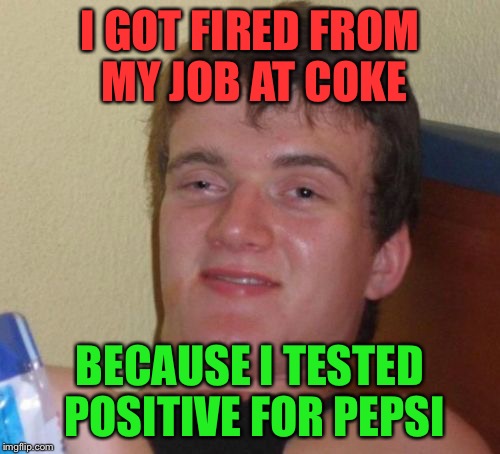 Maybe my Pepsi baseball cap gave it away... | I GOT FIRED FROM MY JOB AT COKE; BECAUSE I TESTED POSITIVE FOR PEPSI | image tagged in memes,10 guy | made w/ Imgflip meme maker