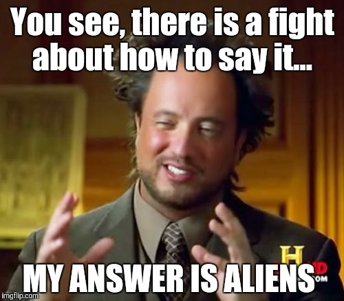 Ancient Aliens Meme | You see, there is a fight about how to say it... MY ANSWER IS ALIENS | image tagged in memes,ancient aliens | made w/ Imgflip meme maker