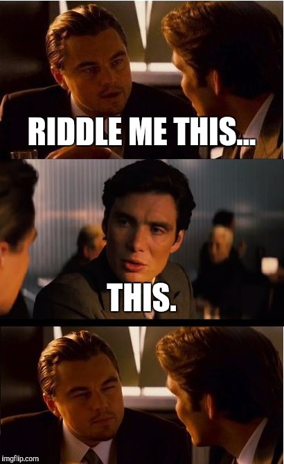Riddle week, a Craziness_All_The_Way event! | RIDDLE ME THIS... THIS. | image tagged in memes,inception | made w/ Imgflip meme maker