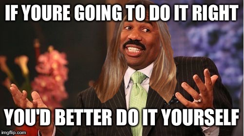 stevie harvey | IF YOURE GOING TO DO IT RIGHT; YOU'D BETTER DO IT YOURSELF | image tagged in stevie harvey | made w/ Imgflip meme maker