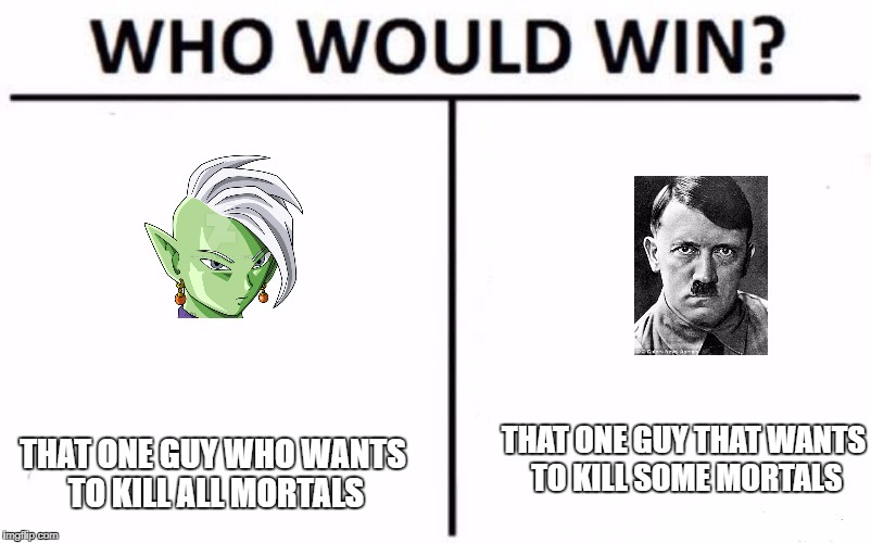 Who Would Win? Meme | THAT ONE GUY WHO WANTS TO KILL ALL MORTALS; THAT ONE GUY THAT WANTS TO KILL SOME MORTALS | image tagged in who would win | made w/ Imgflip meme maker