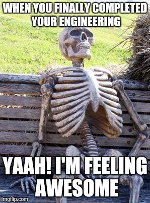 Waiting Skeleton Meme | WHEN YOU FINALLY COMPLETED YOUR ENGINEERING; YAAH! I'M FEELING AWESOME | image tagged in memes,waiting skeleton | made w/ Imgflip meme maker