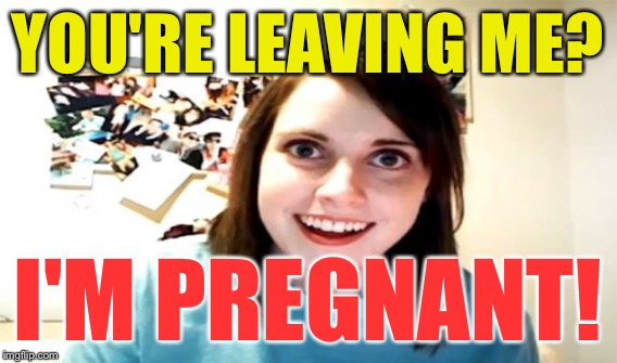 YOU'RE LEAVING ME? I'M PREGNANT! | made w/ Imgflip meme maker