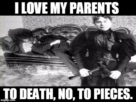 Lizzie Borden took an axe and gave her mother forty whacks. When her body hit the floor, she gave her father forty more. | I LOVE MY PARENTS; TO DEATH, NO, TO PIECES. | image tagged in lizzie borden,murderer,axe,killer,nsfw | made w/ Imgflip meme maker