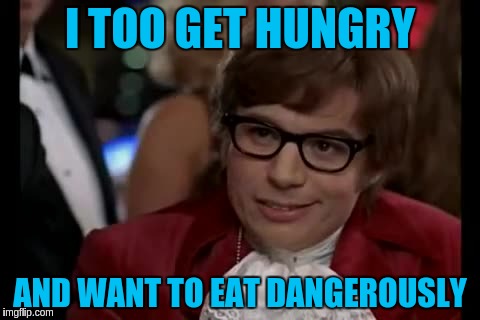 I TOO GET HUNGRY AND WANT TO EAT DANGEROUSLY | made w/ Imgflip meme maker
