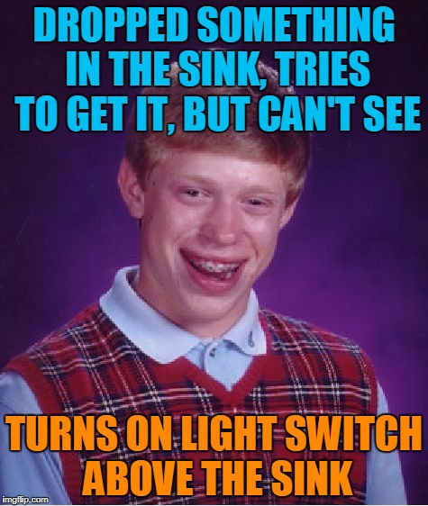 Bad Luck Brian Meme | DROPPED SOMETHING IN THE SINK, TRIES TO GET IT, BUT CAN'T SEE; TURNS ON LIGHT SWITCH ABOVE THE SINK | image tagged in memes,bad luck brian | made w/ Imgflip meme maker