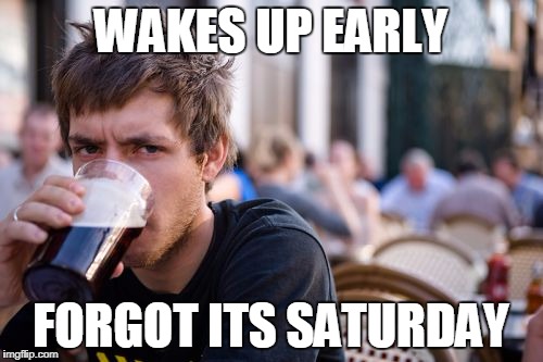 Lazy College Senior Meme | WAKES UP EARLY; FORGOT ITS SATURDAY | image tagged in memes,lazy college senior | made w/ Imgflip meme maker