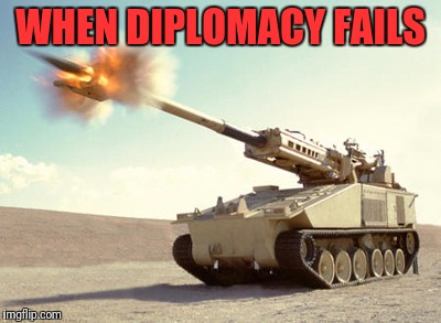 nlos_cannon | WHEN DIPLOMACY FAILS | image tagged in nlos_cannon | made w/ Imgflip meme maker