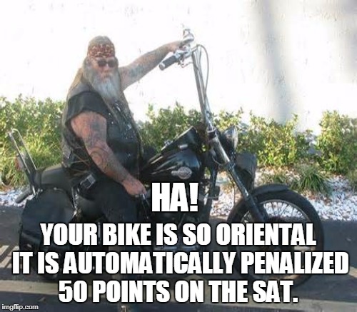 HA! YOUR BIKE IS SO ORIENTAL IT IS AUTOMATICALLY PENALIZED 50 POINTS ON THE SAT. | made w/ Imgflip meme maker