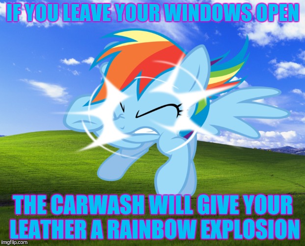 IF YOU LEAVE YOUR WINDOWS OPEN THE CARWASH WILL GIVE YOUR LEATHER A RAINBOW EXPLOSION | made w/ Imgflip meme maker